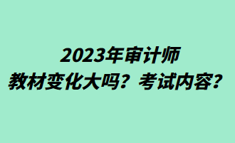 2023年審計(jì)師教材變化大嗎？考試內(nèi)容？