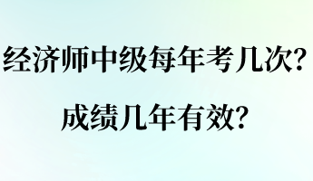 經(jīng)濟(jì)師中級每年考幾次？成績幾年有效？