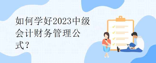 如何學(xué)好2023中級(jí)會(huì)計(jì)財(cái)務(wù)管理公式？