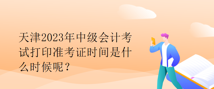 天津2023年中級會計考試打印準(zhǔn)考證時間是什么時候呢？