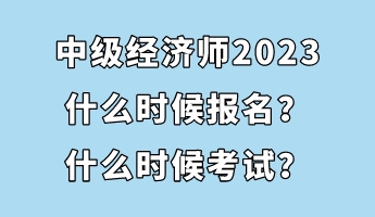 中級經(jīng)濟(jì)師2023什么時(shí)候報(bào)名？什么時(shí)候考試？