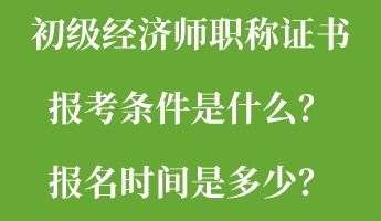 初級(jí)經(jīng)濟(jì)師職稱證書報(bào)考條件是什么？報(bào)名時(shí)間是多少？