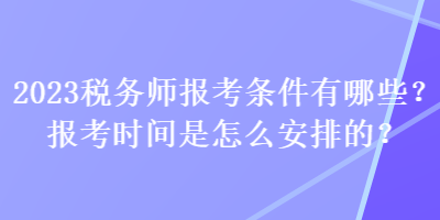 2023稅務(wù)師報(bào)考條件有哪些？報(bào)考時(shí)間是怎么安排的？