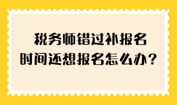 稅務(wù)師錯(cuò)過補(bǔ)報(bào)名時(shí)間還想報(bào)名怎么辦？