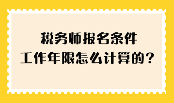 稅務(wù)師報(bào)名條件工作年限怎么計(jì)算的？