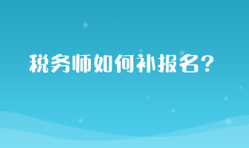 稅務(wù)師如何補報名？