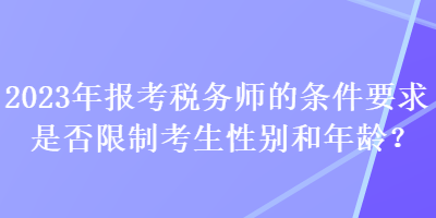 2023年報(bào)考稅務(wù)師的條件要求是否限制考生性別和年齡？