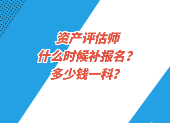 資產(chǎn)評估師什么時候補報名？多少錢一科？