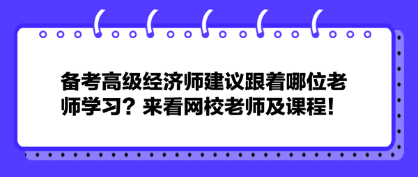 備考高級(jí)經(jīng)濟(jì)師建議跟著哪位老師學(xué)習(xí)？來看網(wǎng)校老師及課程！