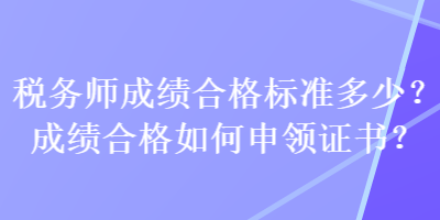 稅務(wù)師成績合格標準多少？成績合格如何申領(lǐng)證書？