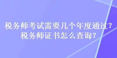 稅務(wù)師考試需要幾個(gè)年度通過(guò)？稅務(wù)師證書怎么查詢？