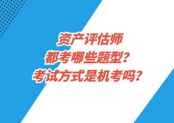 資產(chǎn)評(píng)估師都考哪些題型？考試方式是機(jī)考嗎？