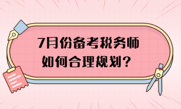 7月份備考稅務(wù)師如何合理規(guī)劃