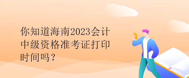 你知道海南2023會(huì)計(jì)中級(jí)資格準(zhǔn)考證打印時(shí)間嗎？