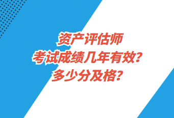 資產(chǎn)評估師考試成績幾年有效？多少分及格？