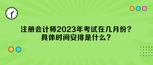 注冊(cè)會(huì)計(jì)師2023年考試在幾月份？具體時(shí)間安排是什么？