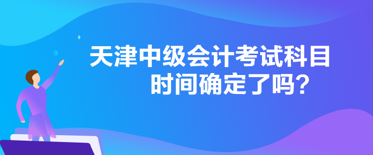 天津中級會計考試科目時間確定了嗎？