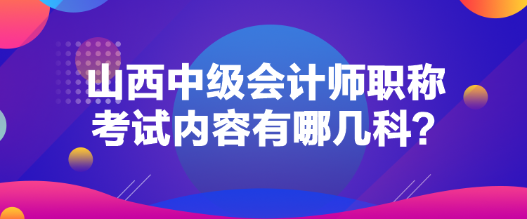 山西中級會計(jì)師職稱考試內(nèi)容有哪幾科？