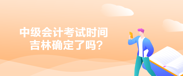 中級(jí)會(huì)計(jì)考試時(shí)間吉林確定了嗎？