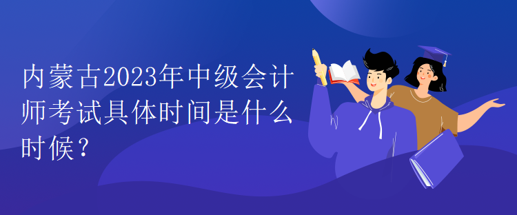 內蒙古2023年中級會計師考試具體時間是什么時候？