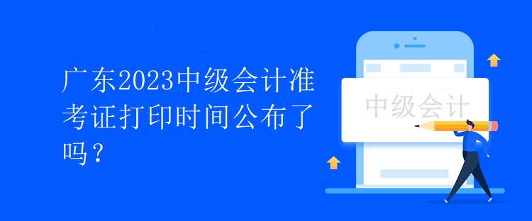 廣東2023中級(jí)會(huì)計(jì)準(zhǔn)考證打印時(shí)間公布了嗎？