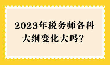 2023年稅務師各科大綱變化大嗎？