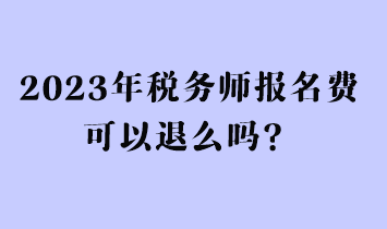 2023年稅務(wù)師報名費可以退么嗎？