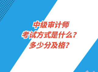 中級審計師考試方式是什么？多少分及格？