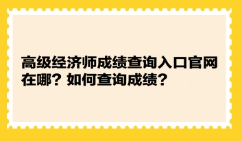 高級經(jīng)濟(jì)師成績查詢?nèi)肟诠倬W(wǎng)在哪？如何查詢成績？