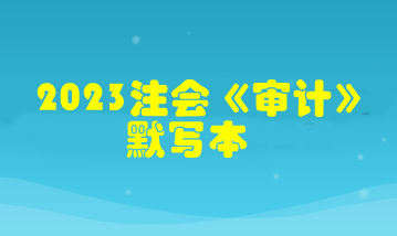 【默寫本】2023注會(huì)《審計(jì)》默寫本 邊寫邊背更高效！