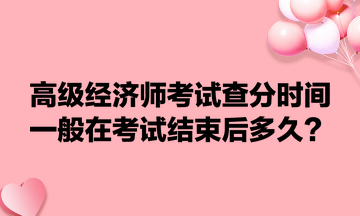 高級經(jīng)濟師考試查分時間一般在考試結(jié)束后多久？