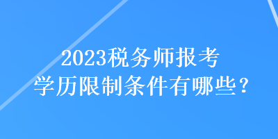 2023稅務(wù)師報(bào)考學(xué)歷限制條件有哪些？