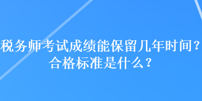 稅務(wù)師考試成績(jī)能保留幾年時(shí)間？合格標(biāo)準(zhǔn)是什么？