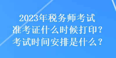 2023年稅務(wù)師考試準(zhǔn)考證什么時候打??？考試時間安排是什么？