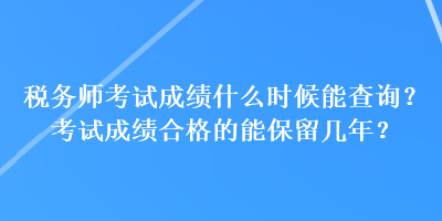 稅務(wù)師考試成績什么時候能查詢？考試成績合格的能保留幾年？