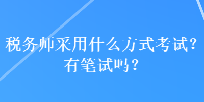 稅務師采用什么方式考試？有筆試嗎？