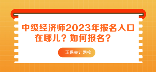 中級(jí)經(jīng)濟(jì)師2023年報(bào)名入口在哪兒？如何報(bào)名？