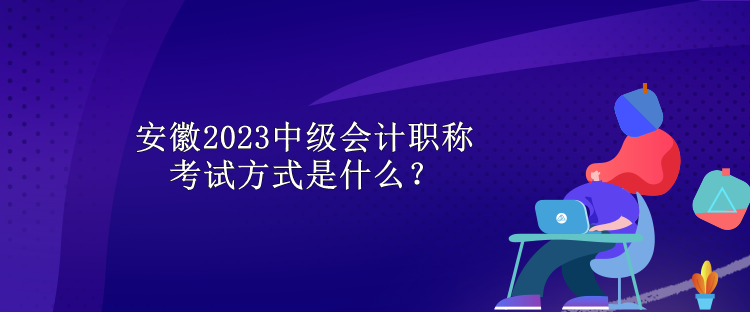 安徽2023中級(jí)會(huì)計(jì)職稱考試方式是什么？