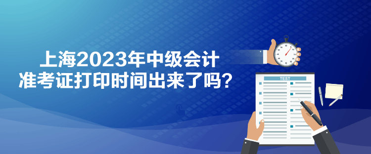 上海2023年中級會計準(zhǔn)考證打印時間出來了嗎？