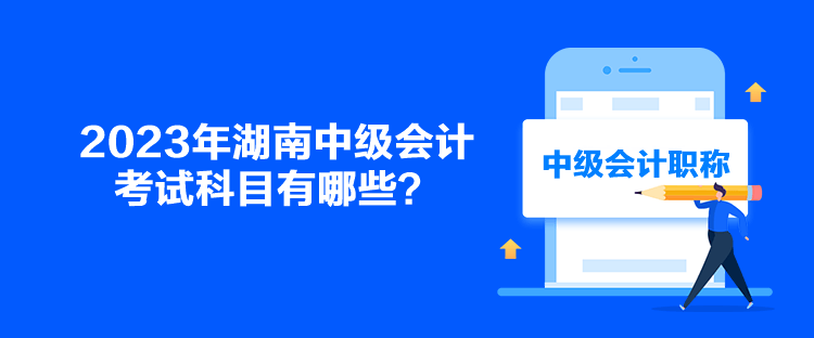 2023年湖南中級會計考試科目有哪些？