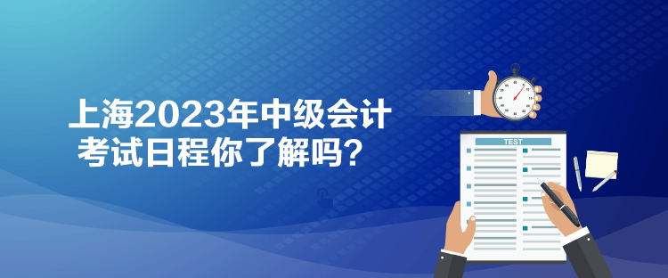 上海2023年中級(jí)會(huì)計(jì)考試日程你了解嗎？