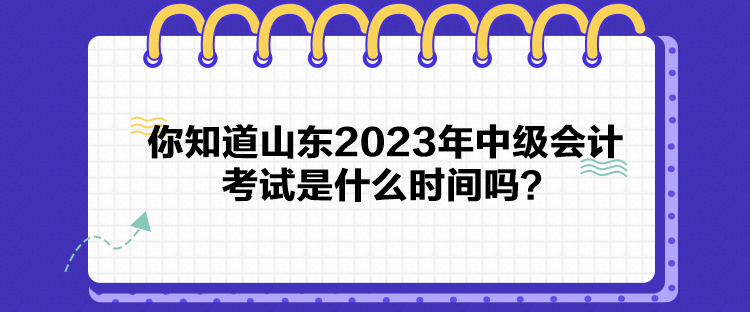 你知道山東2023年中級(jí)會(huì)計(jì)考試是什么時(shí)間嗎？