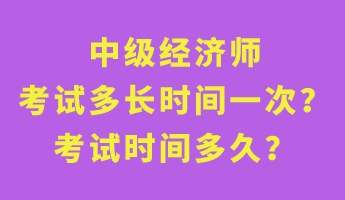 中級(jí)經(jīng)濟(jì)師考試多長(zhǎng)時(shí)間一次？考試時(shí)間多久？