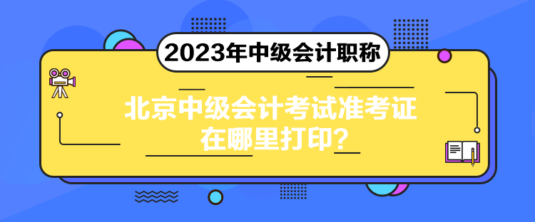 北京中級(jí)會(huì)計(jì)考試準(zhǔn)考證在哪里打??？