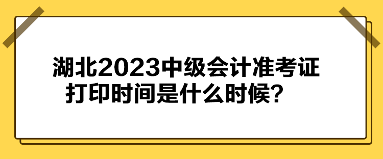 湖北2023中級(jí)會(huì)計(jì)準(zhǔn)考證打印時(shí)間是什么時(shí)候？