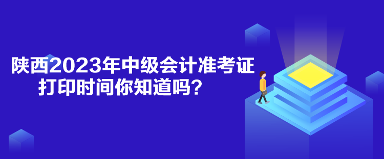 陜西2023年中級(jí)會(huì)計(jì)準(zhǔn)考證打印時(shí)間你知道嗎？