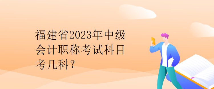 福建省2023年中級(jí)會(huì)計(jì)職稱(chēng)考試科目考幾科？