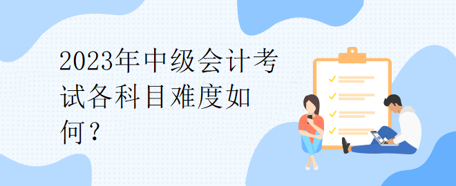 2023年中級(jí)會(huì)計(jì)考試各科目難度如何？