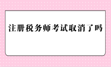 注冊稅務師考試取消了嗎