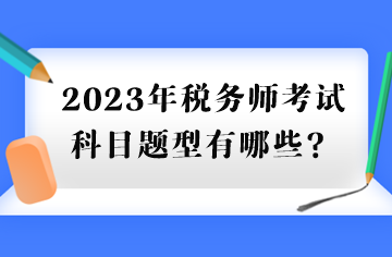 2023年稅務(wù)師考試科目題型有哪些？